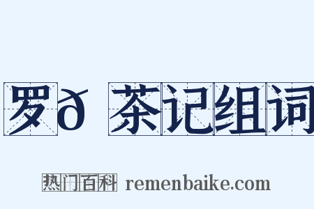 罗𡵚茶记组词是什么意思的图片